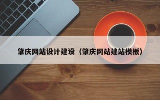 河源肇庆网站设计建设（肇庆网站建站模板）