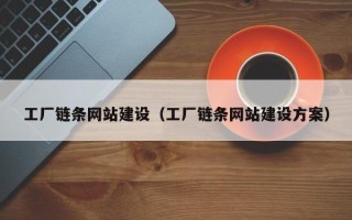 河源工厂链条网站建设（工厂链条网站建设方案）