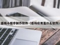 河源连线小程序制作软件（连线应用是什么软件）