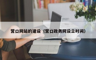 河源营口网站的建设（营口政务网设立时间）