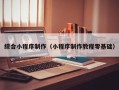河源综合小程序制作（小程序制作教程零基础）