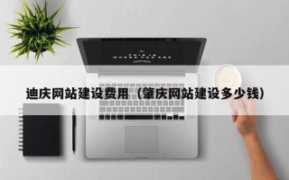 河源迪庆网站建设费用（肇庆网站建设多少钱）