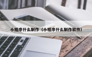 河源小程序什么制作（小程序什么制作软件）