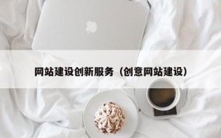河源网站建设创新服务（创意网站建设）
