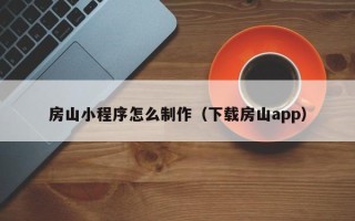 河源房山小程序怎么制作（下载房山app）