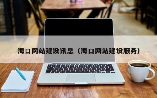 河源海口网站建设讯息（海口网站建设服务）