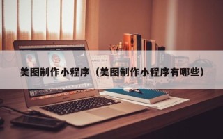 河源美图制作小程序（美图制作小程序有哪些）