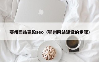 河源鄂州网站建设seo（鄂州网站建设的步骤）