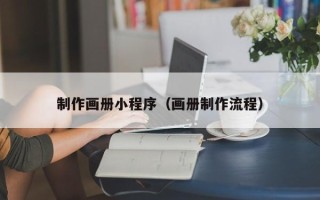 河源制作画册小程序（画册制作流程）