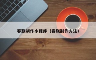 河源春联制作小程序（春联制作方法）