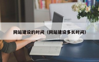 河源网站建设的时间（网站建设多长时间）