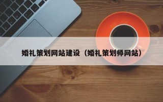 河源婚礼策划网站建设（婚礼策划师网站）