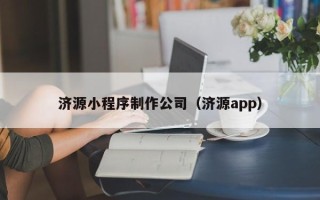 河源济源小程序制作公司（济源app）